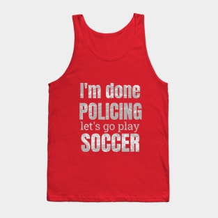 I'm done policing let's play soccer designs Tank Top